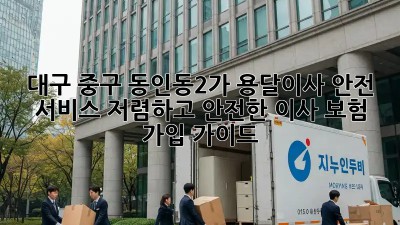 대구 중구 동인동2가 용달이사 안전 서비스: 저렴하고 안전한 이사, 보험 가입 가이드! 🚛