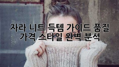 자라 니트: 득템 가이드! 품질, 가격, 스타일 완벽 분석